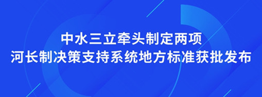 ?點(diǎn)贊！我司牽頭制定兩項(xiàng)河長制決策支持系統(tǒng)地方標(biāo)準(zhǔn)獲批發(fā)布