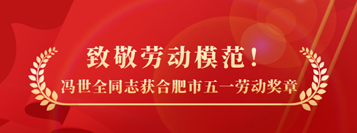 致敬勞動(dòng)模范！祝賀馮世全同志榮獲合肥市五一勞動(dòng)獎(jiǎng)?wù)聵s譽(yù)稱(chēng)號(hào)