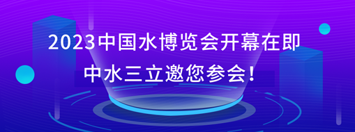 2023中國水博覽會開幕在即，中水三立邀您參會！