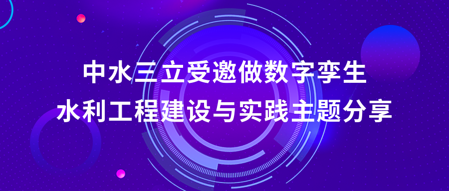 以“數(shù)”治水，助力綠水青山 | 中水三立受邀做數(shù)字孿生水利工程建設(shè)與實踐主題分享
