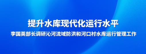 ?提升水庫現(xiàn)代化運(yùn)行水平，李國英部長調(diào)研沁河流域防洪和河口村水庫運(yùn)行管理工作