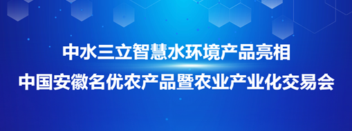 ?中水三立智慧水環(huán)境產(chǎn)品亮相中國安徽名優(yōu)農(nóng)產(chǎn)品暨農(nóng)業(yè)產(chǎn)業(yè)化交易會(huì)