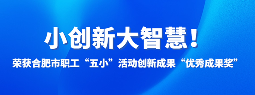 ?小創(chuàng)新大智慧！中水三立榮獲合肥市職工“五小”活動創(chuàng)新成果“優(yōu)秀成果獎(jiǎng)”