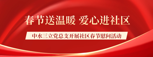 ?春節(jié)送溫暖，愛心進社區(qū) | 中水三立黨總支開展社區(qū)春節(jié)慰問活動